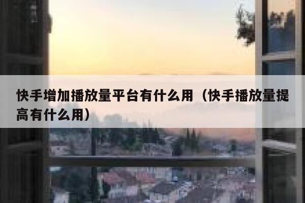 快手增加播放量平台有什么用(快手播放量提高有什么用) 第1张 快手增加播放量平台有什么用(快手播放量提高有什么用) 第1张
