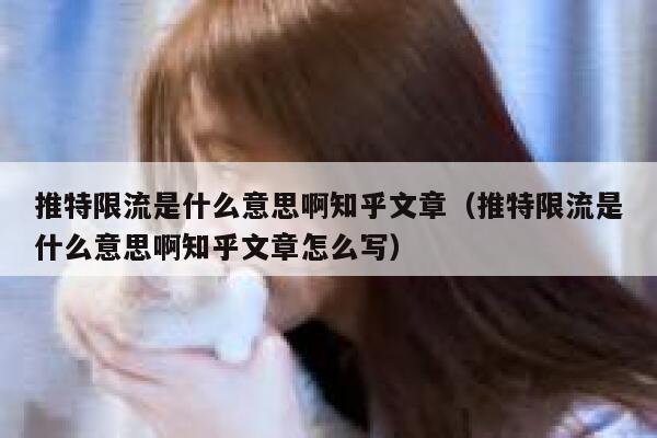 推特限流是什么意思啊知乎文章（推特限流是什么意思啊知乎文章怎么写） 第1张