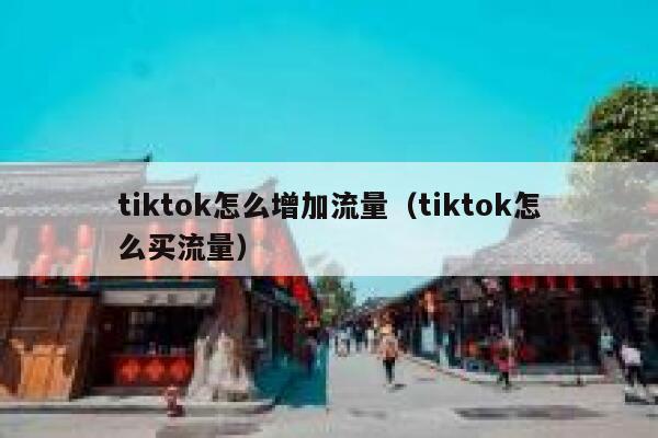 tiktok怎么增加流量（tiktok怎么买流量） 第1张
