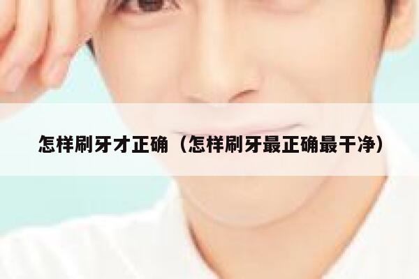 怎样刷牙才正确（怎样刷牙最正确最干净） 第1张