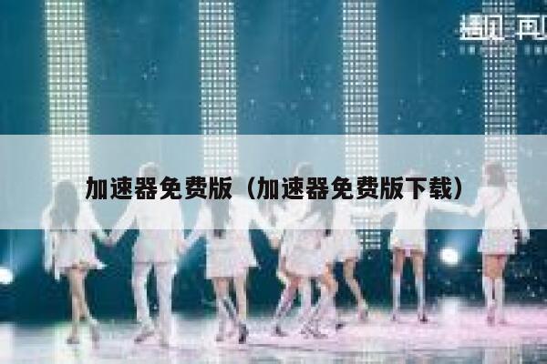 加速器免费版（加速器免费版下载） 第1张
