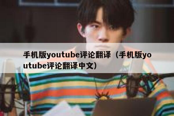 手机版youtube评论翻译（手机版youtube评论翻译中文） 第1张