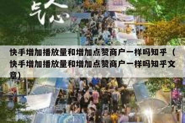 快手增加播放量和增加点赞商户一样吗知乎（快手增加播放量和增加点赞商户一样吗知乎文章） 第1张