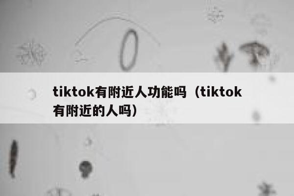 tiktok有附近人功能吗(tiktok有附近的人吗) 第1张 tiktok有附近人功能吗(tiktok有附近的人吗) 第1张