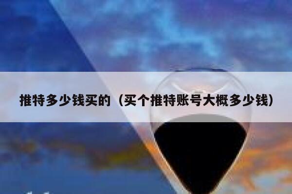 推特多少钱买的（买个推特账号大概多少钱） 第1张