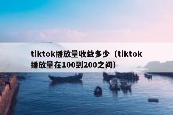 tiktok播放量收益多少（tiktok播放量在100到200之间） 第1张
