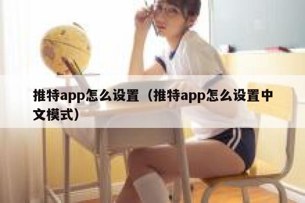 推特app怎么设置（推特app怎么设置中文模式） 第1张