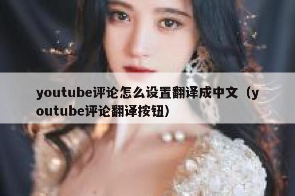youtube评论怎么设置翻译成中文（youtube评论翻译按钮） 第1张