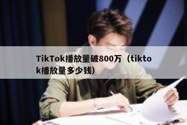 TikTok播放量破800万（tiktok播放量多少钱） 第1张