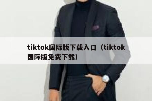 tiktok国际版下载入口（tiktok国际版免费下载） 第1张
