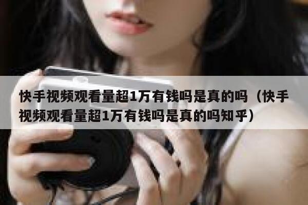 快手视频观看量超1万有钱吗是真的吗（快手视频观看量超1万有钱吗是真的吗知乎） 第1张