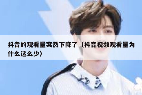 抖音的观看量突然下降了（抖音视频观看量为什么这么少） 第1张