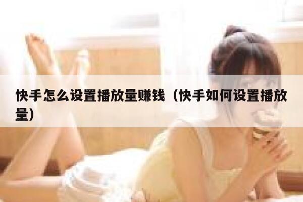 快手怎么设置播放量赚钱（快手如何设置播放量） 第1张