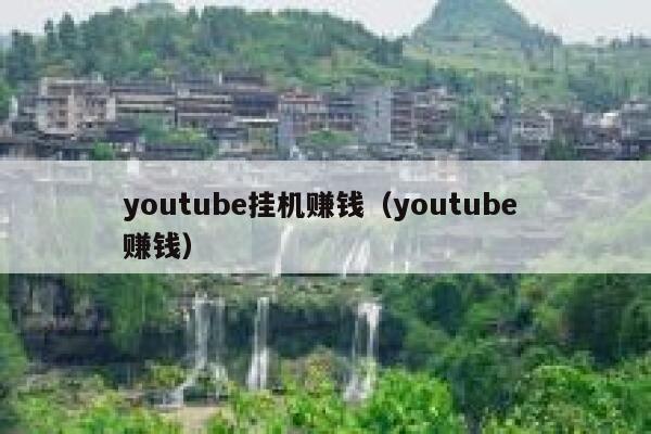 youtube挂机赚钱（youtube 赚钱） 第1张