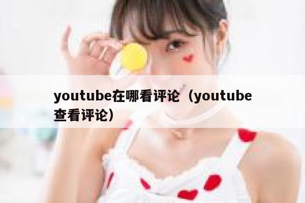 youtube在哪看评论（youtube查看评论） 第1张