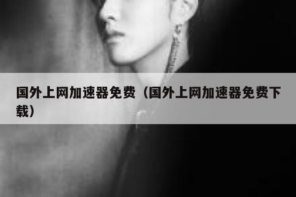 国外上网加速器免费(国外上网加速器免费下载) 第1张 国外上网加速器免费(国外上网加速器免费下载) 第1张