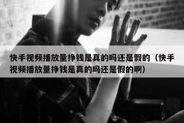 快手视频播放量挣钱是真的吗还是假的(快手视频播放量挣钱是真的吗还是假的啊) 第1张 快手视频播放量挣钱是真的吗还是假的(快手视频播放量挣钱是真的吗还是假的啊) 第1张