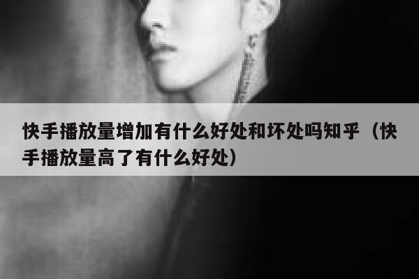 快手播放量增加有什么好处和坏处吗知乎(快手播放量高了有什么好处) 第1张 快手播放量增加有什么好处和坏处吗知乎(快手播放量高了有什么好处) 第1张