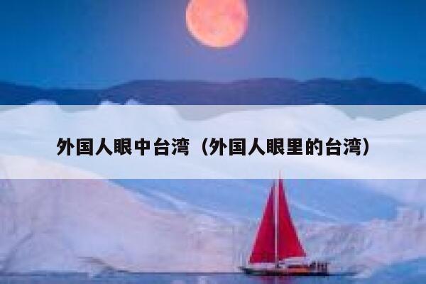 外国人眼中台湾(外国人眼里的台湾) 第1张 外国人眼中台湾(外国人眼里的台湾) 第1张