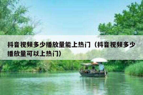 抖音视频多少播放量能上热门（抖音视频多少播放量可以上热门） 第1张