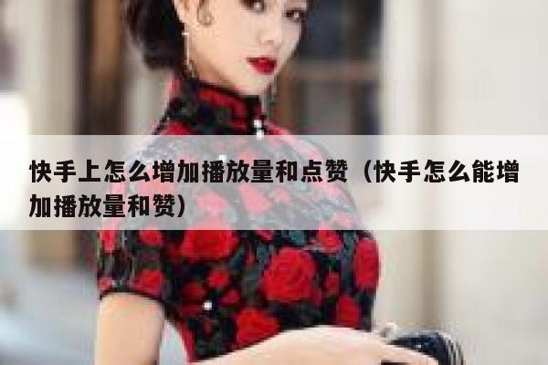 快手上怎么增加播放量和点赞（快手怎么能增加播放量和赞） 第1张