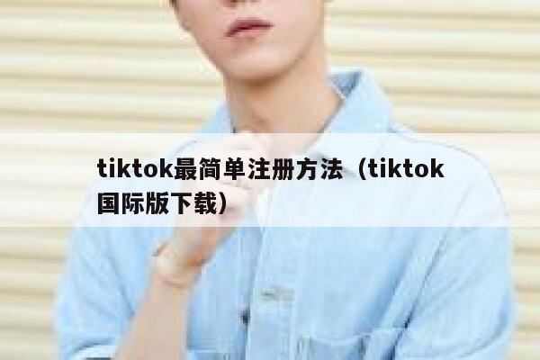 tiktok最简单注册方法（tiktok国际版下载） 第1张
