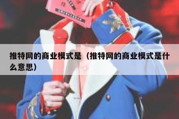 推特网的商业模式是（推特网的商业模式是什么意思） 第1张