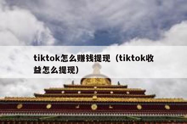 tiktok怎么赚钱提现（tiktok收益怎么提现） 第1张