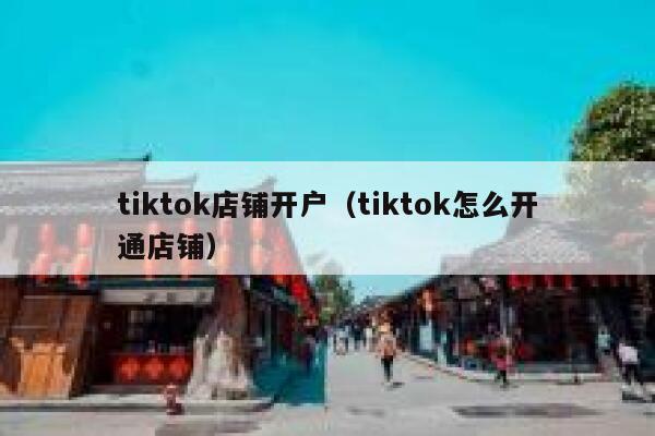 tiktok店铺开户（tiktok怎么开通店铺） 第1张