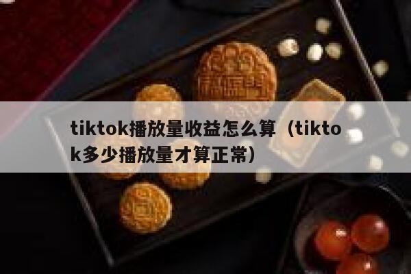 tiktok播放量收益怎么算（tiktok多少播放量才算正常） 第1张