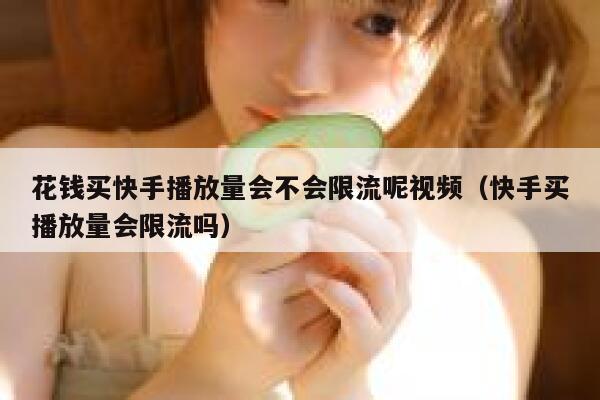 花钱买快手播放量会不会限流呢视频（快手买播放量会限流吗） 第1张
