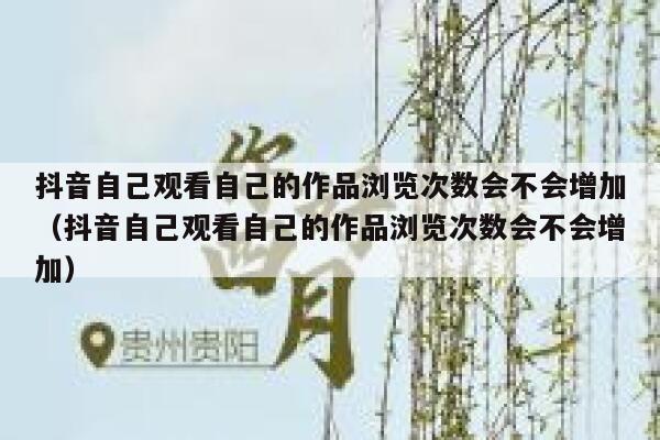 抖音自己观看自己的作品浏览次数会不会增加(抖音自己观看自己的作品浏览次数会不会增加) 第1张 抖音自己观看自己的作品浏览次数会不会增加(抖音自己观看自己的作品浏览次数会不会增加) 第1张