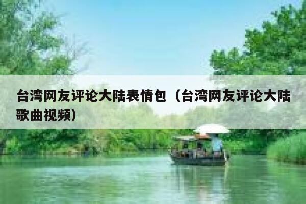 台湾网友评论大陆表情包（台湾网友评论大陆歌曲视频） 第1张