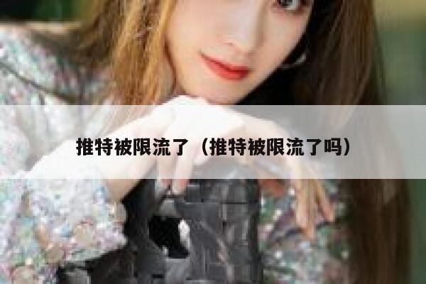 推特被限流了(推特被限流了吗) 第1张 推特被限流了(推特被限流了吗) 第1张