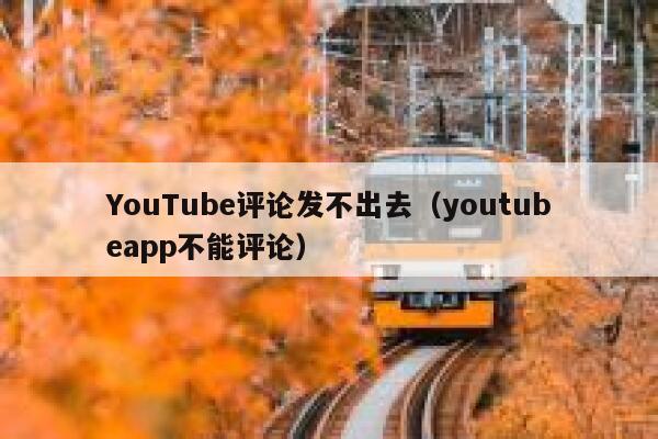 YouTube评论发不出去(youtubeapp不能评论) 第1张 YouTube评论发不出去(youtubeapp不能评论) 第1张