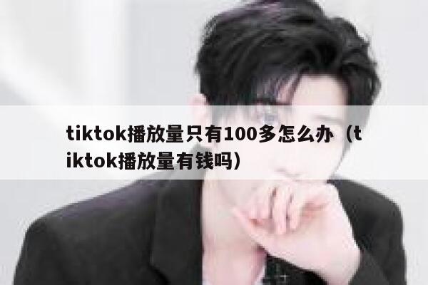 tiktok播放量只有100多怎么办(tiktok播放量有钱吗) 第1张 tiktok播放量只有100多怎么办(tiktok播放量有钱吗) 第1张