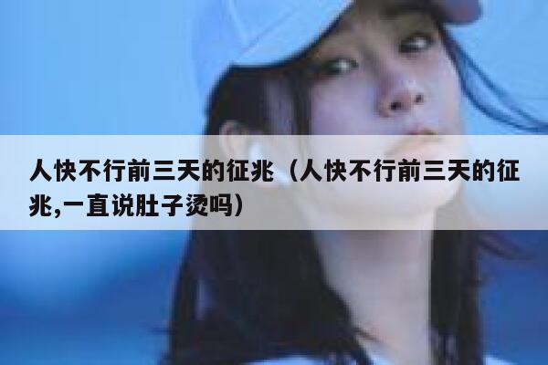 人快不行前三天的征兆(人快不行前三天的征兆,一直说肚子烫吗) 第1张 人快不行前三天的征兆(人快不行前三天的征兆,一直说肚子烫吗) 第1张