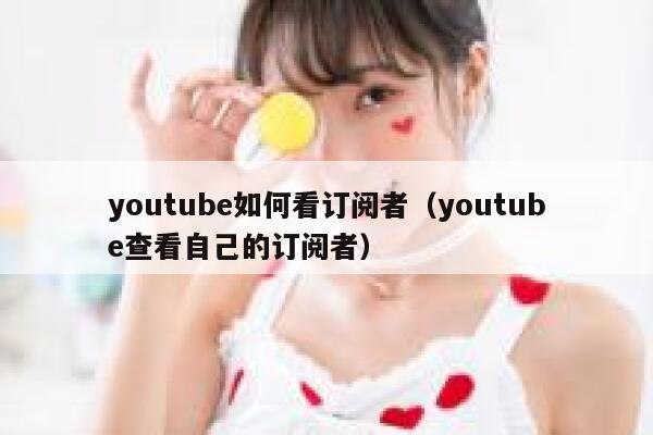 youtube如何看订阅者（youtube查看自己的订阅者） 第1张