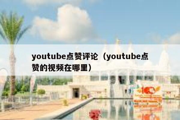 youtube点赞评论（youtube点赞的视频在哪里） 第1张