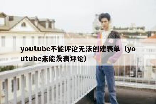 youtube不能评论无法创建表单（youtube未能发表评论） 第1张