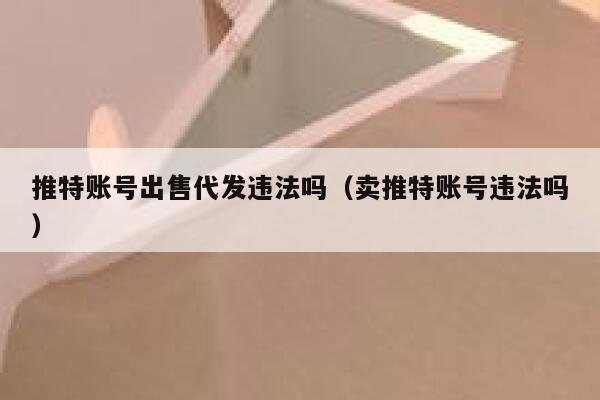 推特账号出售代发违法吗（卖推特账号违法吗） 第1张