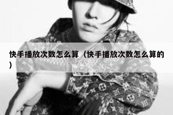 快手播放次数怎么算（快手播放次数怎么算的） 第1张