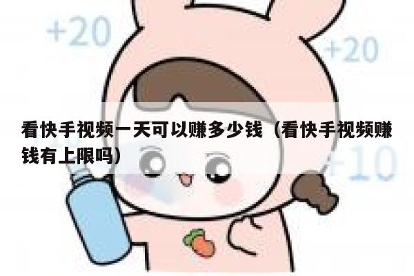 看快手视频一天可以赚多少钱（看快手视频赚钱有上限吗） 第1张