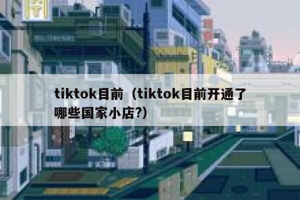 tiktok目前（tiktok目前开通了哪些国家小店?） 第1张