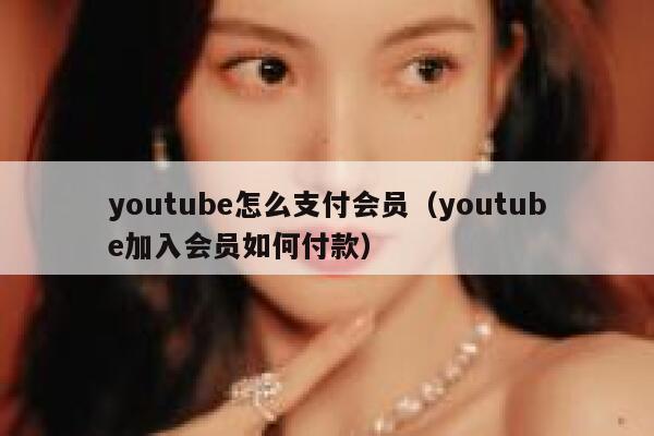 youtube怎么支付会员(youtube加入会员如何付款) 第1张 youtube怎么支付会员(youtube加入会员如何付款) 第1张
