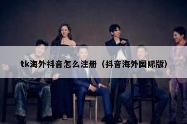 tk海外抖音怎么注册（抖音海外国际版） 第1张