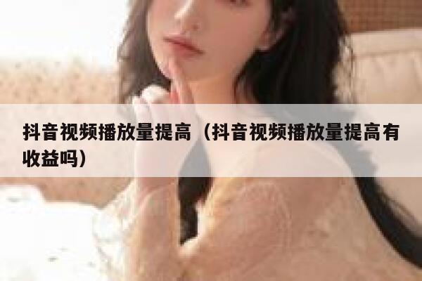 抖音视频播放量提高（抖音视频播放量提高有收益吗） 第1张
