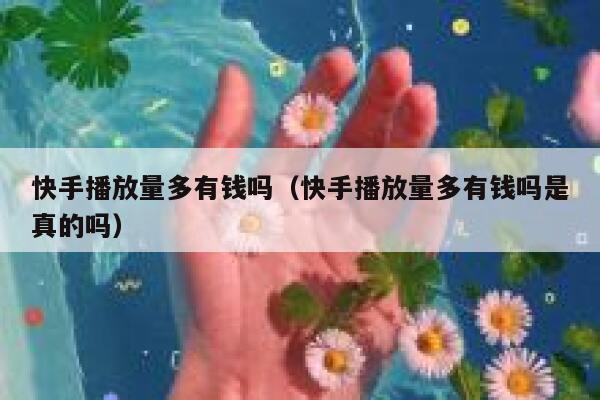 快手播放量多有钱吗(快手播放量多有钱吗是真的吗) 第1张 快手播放量多有钱吗(快手播放量多有钱吗是真的吗) 第1张