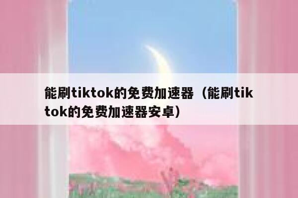 能刷tiktok的免费加速器(能刷tiktok的免费加速器安卓) 第1张 能刷tiktok的免费加速器(能刷tiktok的免费加速器安卓) 第1张