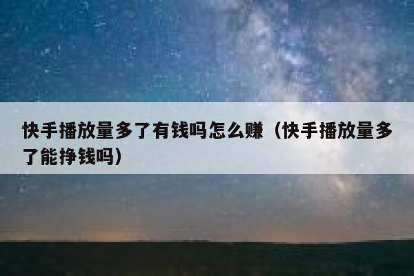 快手播放量多了有钱吗怎么赚（快手播放量多了能挣钱吗） 第1张